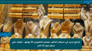 تراجع جديد في أسعار الذهب بمصر الخميس 24 يوليو.. تعرف على سعر عيار 21 الآن